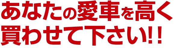 あなたの愛車を高く買わせて下さい!!